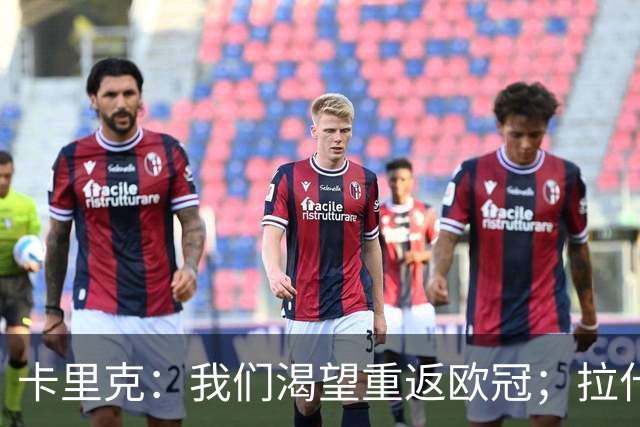 卡里克：我们渴望重返欧冠；拉什福德状态具潜力